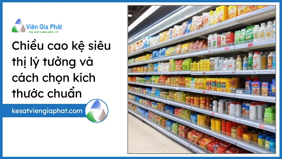 Chiều cao kệ siêu thị lý tưởng với kích thước chuẩn tối ưu không gian cho minimart và siêu thị tại Việt Nam.